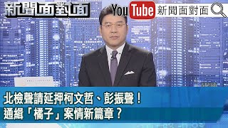 《北檢聲請延押柯文哲、彭振聲！通緝「橘子」案情新篇章？》【2024.10.25新聞面對面』】