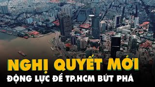 Nghị quyết mới là động lực để TP.HCM bứt phá