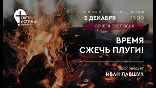 03.12.2023 ВРЕМЯ СЖЕЧЬ ПЛУГИ   Иван Лавшук  Церковь Свет Истины