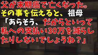 父が末期癌で亡くなった。その事を伝えると、祖母「あらそう、だからといって私への支払い30万を減らしたりしないでしょうね？」