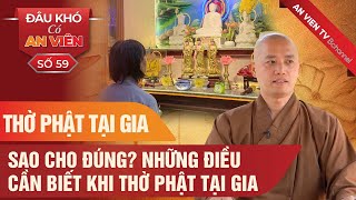 Thờ Phật tại gia làm sao cho đúng? Những điều cần biết khi thờ Phật tại gia | An Viên TV