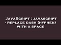 JavaScript : javascript - replace dash (hyphen) with a space