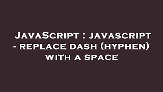 JavaScript : javascript - replace dash (hyphen) with a space