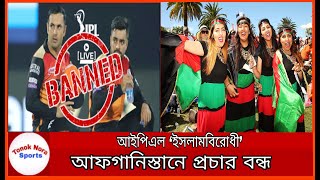 আইপিএলকে ‘ইসলামবিরোধী’ বলে আফগানিস্তানে প্রচার বন্ধ । IPL banned in Afganistan ।