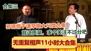 【郭德纲于谦早期相声无重复11小时大合集三】一次性听够郭德纲于谦早期大尺度相声！绝版演绎，睡前必听！德云社相声大全   #郭德纲 #于谦 #岳云鹏 #孙越 #高峰 助眠相声