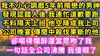 我不小心調戲5年前暗戀的男神，發現認錯人後 我連忙道歉要跑，不料隔天上班 他空降成我上司，公司晚宴上 殺伐果斷的他，卻喝得爛醉還當眾吻我，一句話全公司沸騰 我傻眼了#甜寵#灰姑娘#霸道總裁#愛情#婚姻