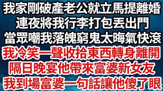 我家剛破產老公就立馬提離婚，連夜將我行李打包丟出門，當眾嘲我落魄窮鬼太晦氣快滾，我冷笑一聲收拾東西轉身離開，隔日晚宴他帶來富婆新女友，我到場富婆一句話讓他傻了眼