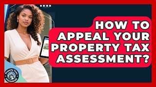 How To Appeal Your Property Tax Assessment? - Property Taxes Uncovered