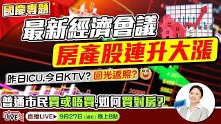 9月27日週五晚上8點國慶專題-最新經濟會議，房產股連升大漲，昨日ICU，今日KTV？迴光返照？一般市民買或不買，如何買對房？