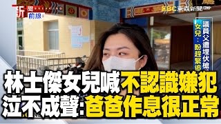 林士傑女兒哽咽「不認識嫌犯」！泣不成聲赴殯儀館：爸爸作息都很正常 @newsebc