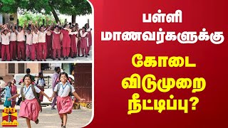 பள்ளி மாணவர்களுக்கு...கோடை விடுமுறை நீட்டிப்பு?