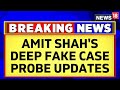 Deep Fake News | 17 More People To Join The Probe On Amit Shah's Deepfake Video Case | News18