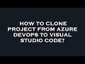 How to clone project from azure devops to visual studio code?