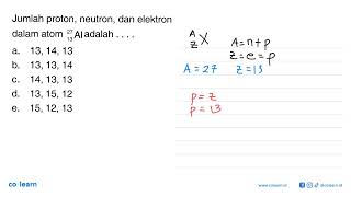 Jumlah proton, neutron, dan elektron dalam atom   13 27 Al  adalah  ... .