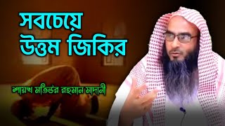 সবচেয়ে উত্তম জিকির | মতিউর রহমান মাদানী | sheikh motiur rahman madani | anzumtv24