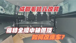 成都毛娃儿改装，福特全顺中轴低顶改床车，看看改了哪些项目？成