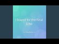 I Stayed for the Final Echo