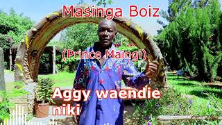 Aggy Waendie by Masinga Boiz (prince Maingi ) Cell : 0713294559 and 0113291907