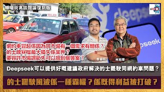 【首播】Deepseek可以提供好嘅建議政府解決的士罷駛同網約車問題？的士罷駛風波係一種霸權？的士牌冧檔最大損失係業界？ 要容許市場調節先可以搵到個答案？｜嚤囉街高談闊論 復刻版｜林旭華、香睿剛