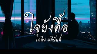 ใจยังดื้อ - ไอดิน อภินันท์ [เนื้อเพลง]