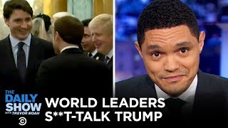 World Leaders Caught Talking S**t About Trump | The Daily Show