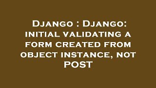 Django : Django: initial validating a form created from object instance, not POST