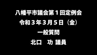 令和３年３月５日③　八幡平市議会第１回定例会　一般質問　北口功議員