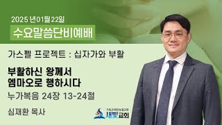 2025년 2월 5일 수요말씀단비예배_가스펠프로젝트_신약3권_십자가와 부활_7과 부활하신 왕께서 엠마오로 행하시다_심재환 목사