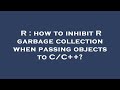 R : how to inhibit R garbage collection when passing objects to C/C++?
