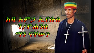 አባ አምኃ ኢየሱስ ገ/ዮሐንስ ማን ናቸው? | Aba Amha Eyesus G/Yohanes @-yetewahedoarbegnoch9895