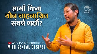 हामी किन यौन चाहनासित संघर्ष गर्छौं? | Why do we struggle with sexual desire