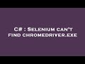 C# : Selenium can't find chromedriver.exe