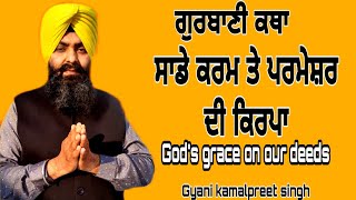 ਸਾਡੇ ਕਰਮ ਤੇ ਪਰਮੇਸ਼ਰ ਦੀ ਕਿਰਪਾ|gurbani katha |ਗੁਰਬਾਣੀ ਕਥਾ|gurbani vichar|Gyani kamalpreet Singh