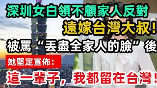 深圳女白領不顧家人反對，遠嫁台灣大叔！被罵“丟盡全家人的臉”後，她堅定宣佈：這一輩子，我都留在台灣！｜愛情故事