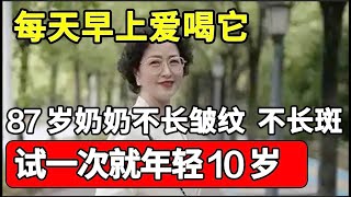 87岁奶奶不长皱纹、不长斑，只因每天早上爱喝它，试一次就年轻10岁，功效超好！【本草养生大智慧】