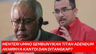 MENTERI UMNO KANTOI SEMBUNYIKAN TITAH ADENDUM AKHIRNYA DITANGKAP?