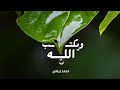 ويكتب الله خيرا أنت تجهله | محمد زيلعي | Mohammed Zilay