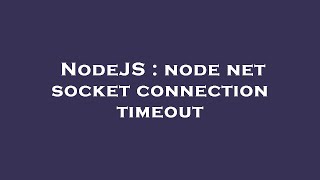 NodeJS : node net socket connection timeout