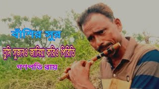 বাঁশির সুর | তুমি সুজন ও জানিয়া করিও পিরিতি | গণপতি রায় | Ganopoti Ray |