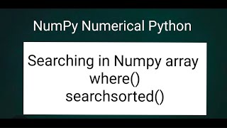 NumPy Numerical Python: Searching in Numpy array. where() and searchsorted()