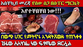 🛑[አስቸኳይ መረጃ] - የሰው ስጋ በሱፐር ማርኬት እየተቸበቸበ ነው። 👉ተጠንቀቁ !!! ጊዜው አስከፊ ነው ፍፃሜው ደርሷል | Ethiopia