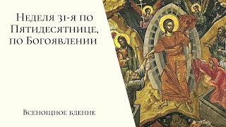 Неделя 31-я по Пятидесятнице, по Богоявлении. Всенощное бдение