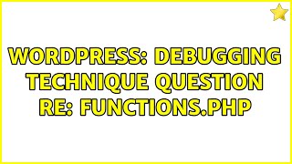 Wordpress: Debugging Technique Question re: functions.php (2 Solutions!!)