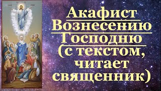 Акафист Вознесению Господню, молитва, с текстом, читает священник, батюшка