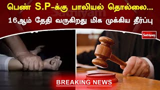 பெண் S.P-க்கு பாலியல் தொல்லை... 16ஆம் தேதி வருகிறது மிக முக்கிய தீர்ப்பு | SathiyamTV