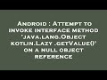 Android : Attempt to invoke interface method 'java.lang.Object kotlin.Lazy.getValue()' on a null obj