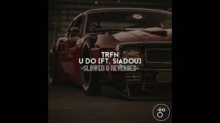 TRFN - U Do (Ft. Siadou) [Slowed \u0026 Reverbed]