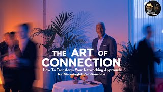 The Art of Connection: How to Transform Your Networking Approach for Meaningful Relationships