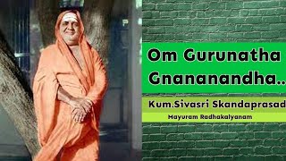 Om Gurunatha Gnananandha |ஓம் குருநாதா ஞானாநந்தா | Sivasri Skandaprasad |Mayuram Radhakalyanam