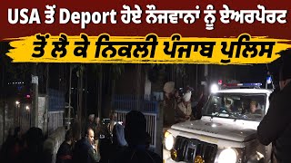 USA ਤੋਂ Deport ਹੋਏ ਨੌਜਵਾਨਾਂ ਨੂੰ ਏਅਰਪੋਰਟ ਤੋਂ ਲੈ ਕੇ ਨਿਕਲੀ ਪੰਜਾਬ ਪੁਲਿਸ, ਅੰਮ੍ਰਿਤਸਰ ਏਅਰਪੋਰਟ ਤੋਂ Live